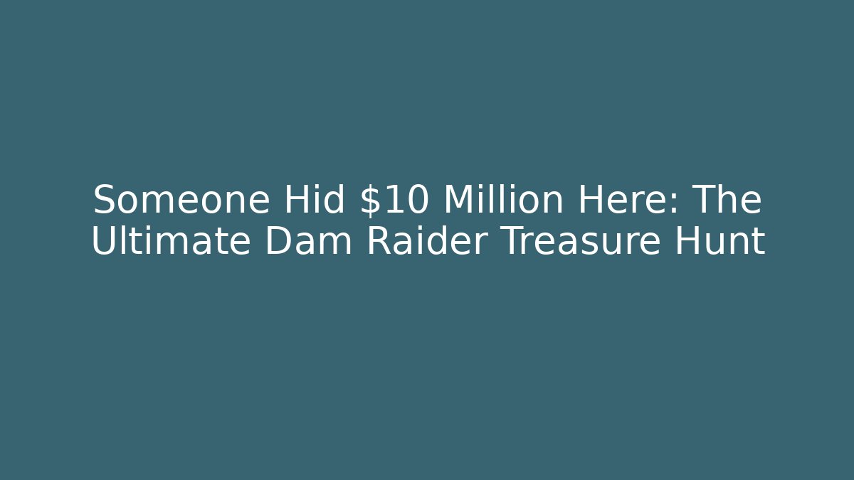 Someone Hid $10 Million Here: The Ultimate Dam Raider Treasure Hunt