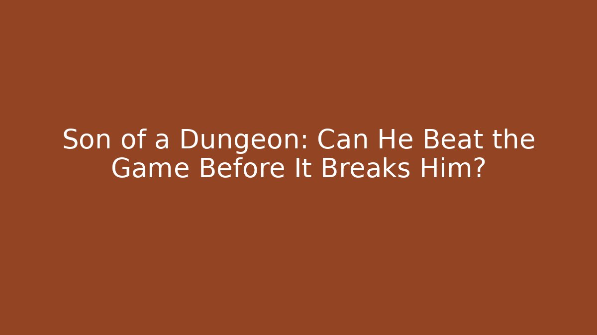 Son of a Dungeon: Can He Beat the Game Before It Breaks Him?