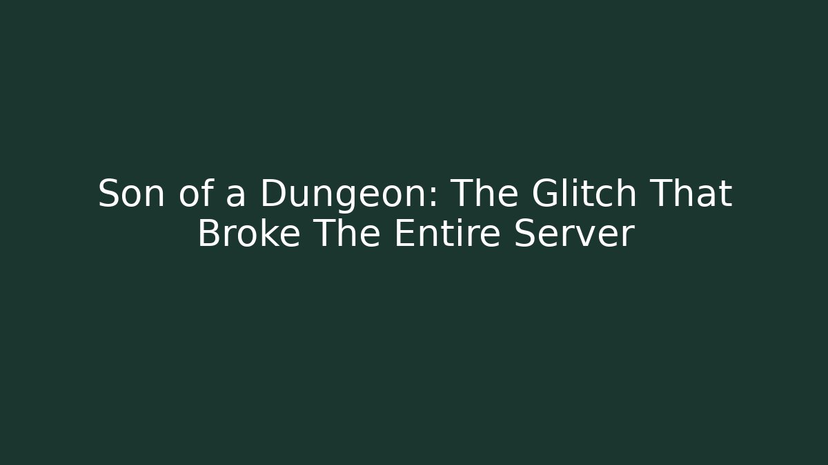 Son of a Dungeon: The Glitch That Broke The Entire Server