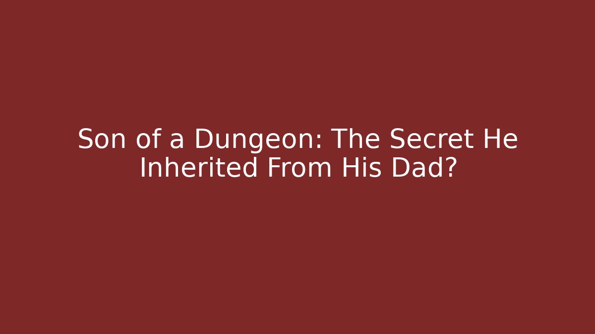 Son of a Dungeon: The Secret He Inherited From His Dad?