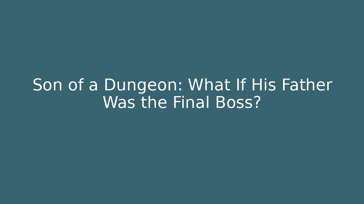 Son of a Dungeon: What If His Father Was the Final Boss?
