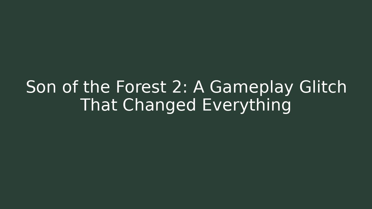 Son of the Forest 2: A Gameplay Glitch That Changed Everything