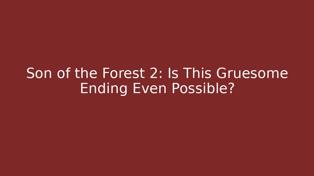 Son of the Forest 2: Is This Gruesome Ending Even Possible?