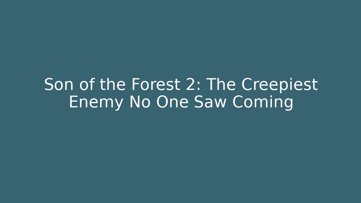 Son of the Forest 2: The Creepiest Enemy No One Saw Coming