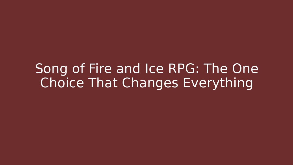Song of Fire and Ice RPG: The One Choice That Changes Everything