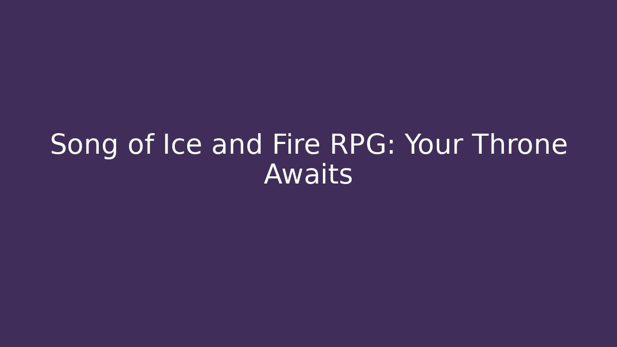 Song of Ice and Fire RPG: Your Throne Awaits