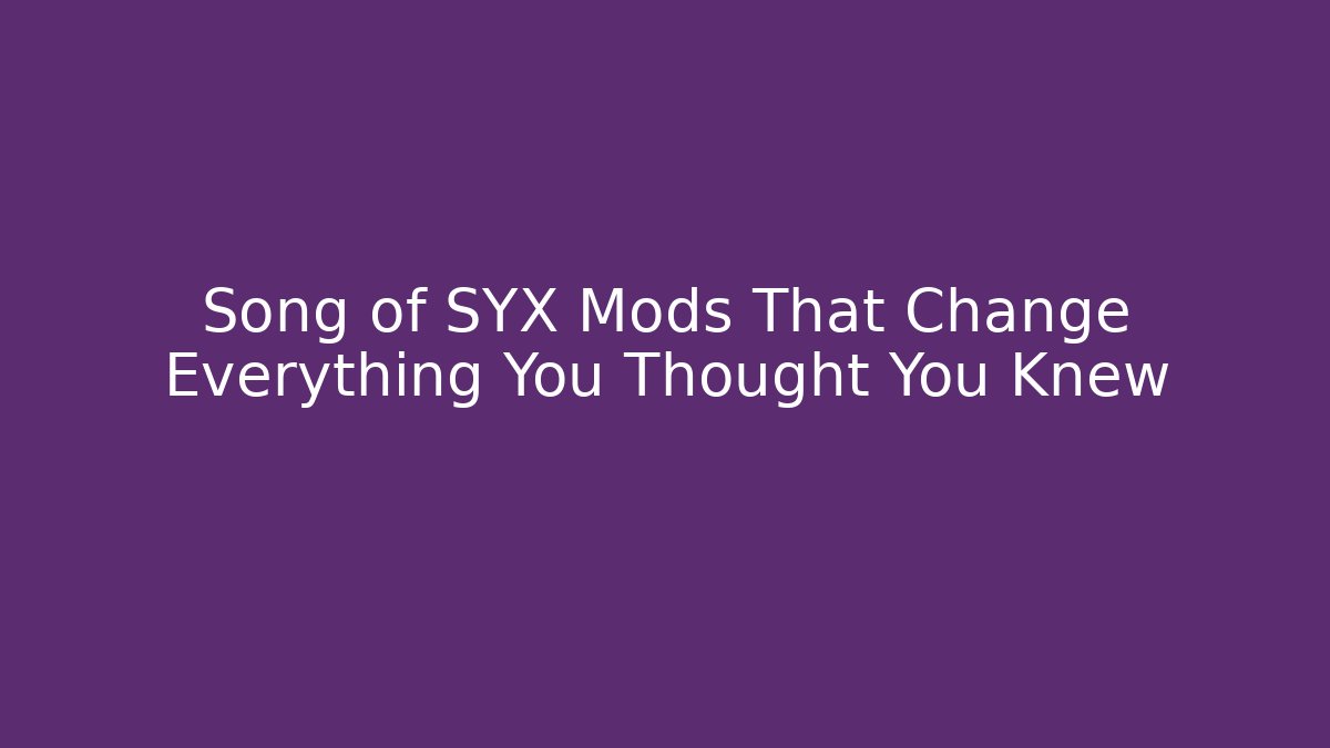 Song of SYX Mods That Change Everything You Thought You Knew