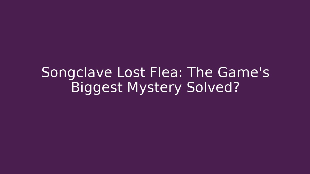 Songclave Lost Flea: The Game's Biggest Mystery Solved?
