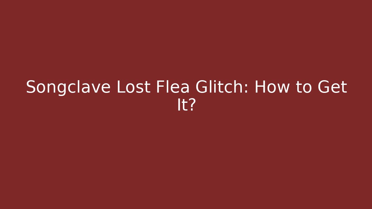 Songclave Lost Flea Glitch: How to Get It? - Create More Assets