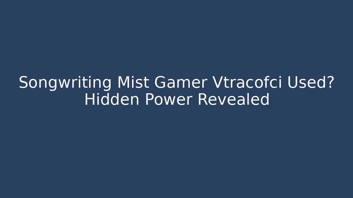 Songwriting Mist Gamer Vtracofci Used? Hidden Power Revealed