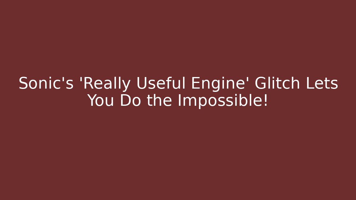 Sonic's 'Really Useful Engine' Glitch Lets You Do the Impossible!