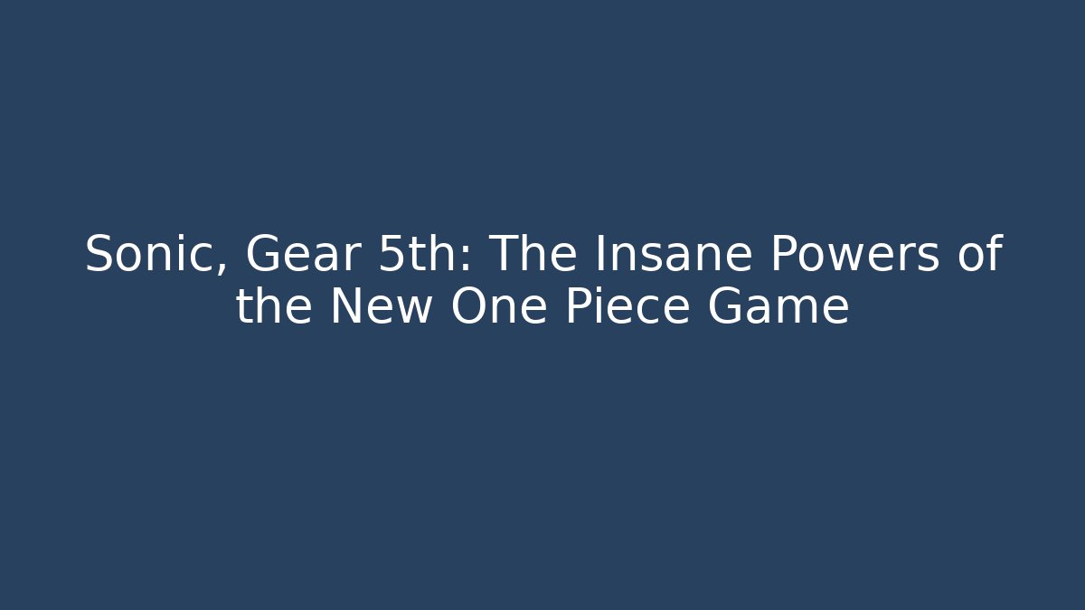 Sonic, Gear 5th: The Insane Powers of the New One Piece Game