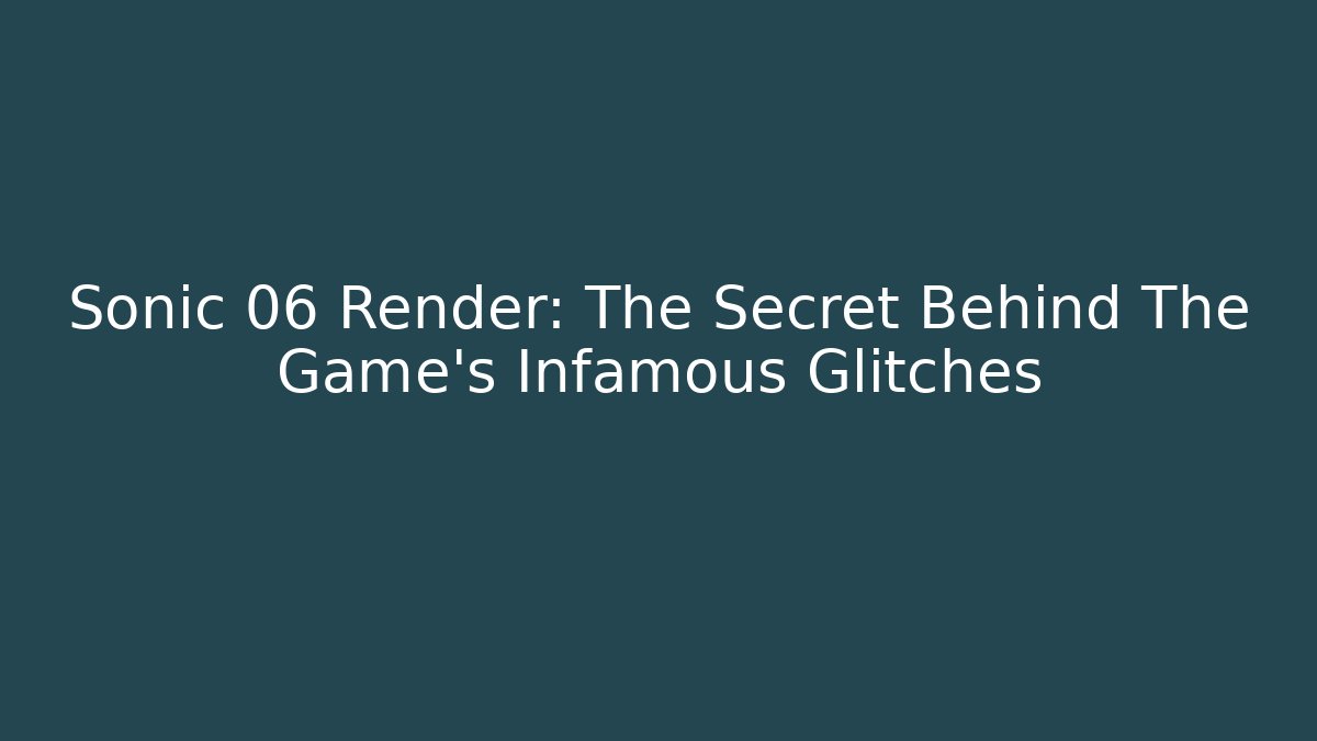 Sonic 06 Render: The Secret Behind The Game's Infamous Glitches