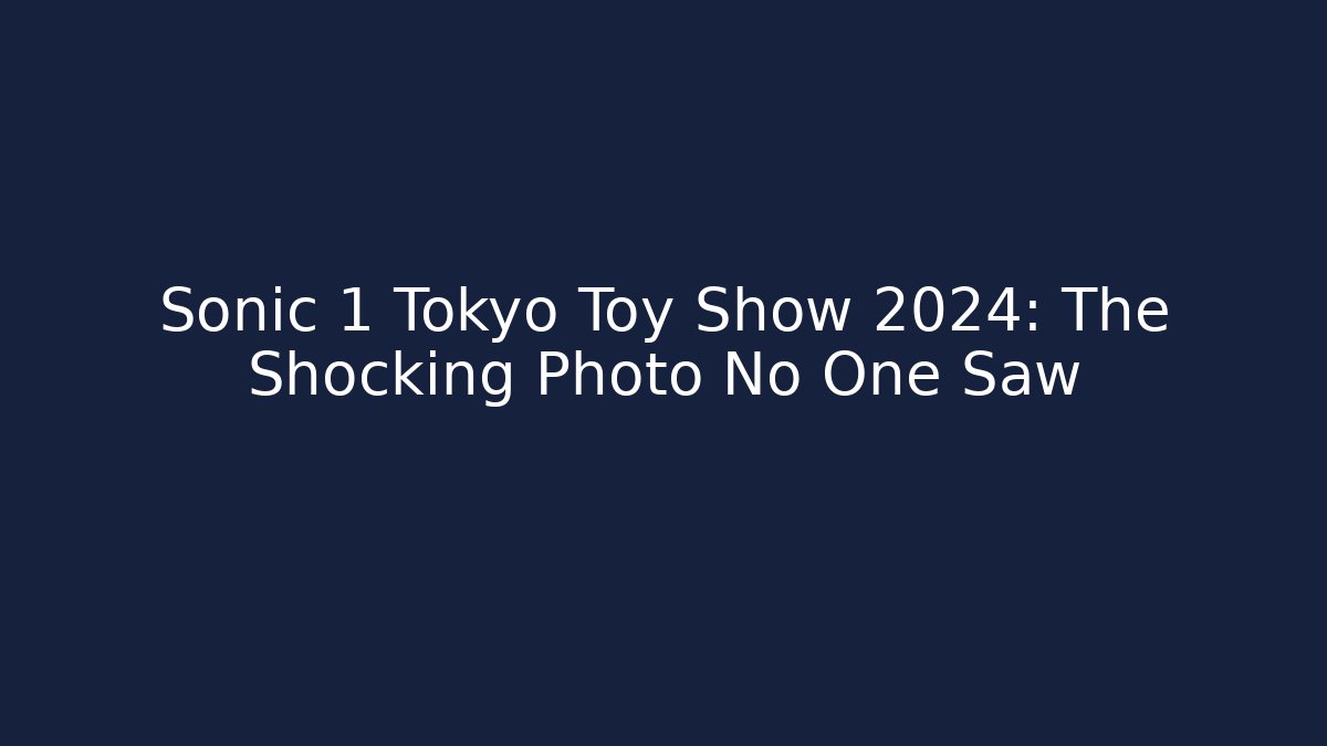 Sonic 1 Tokyo Toy Show 2024: The Shocking Photo No One Saw