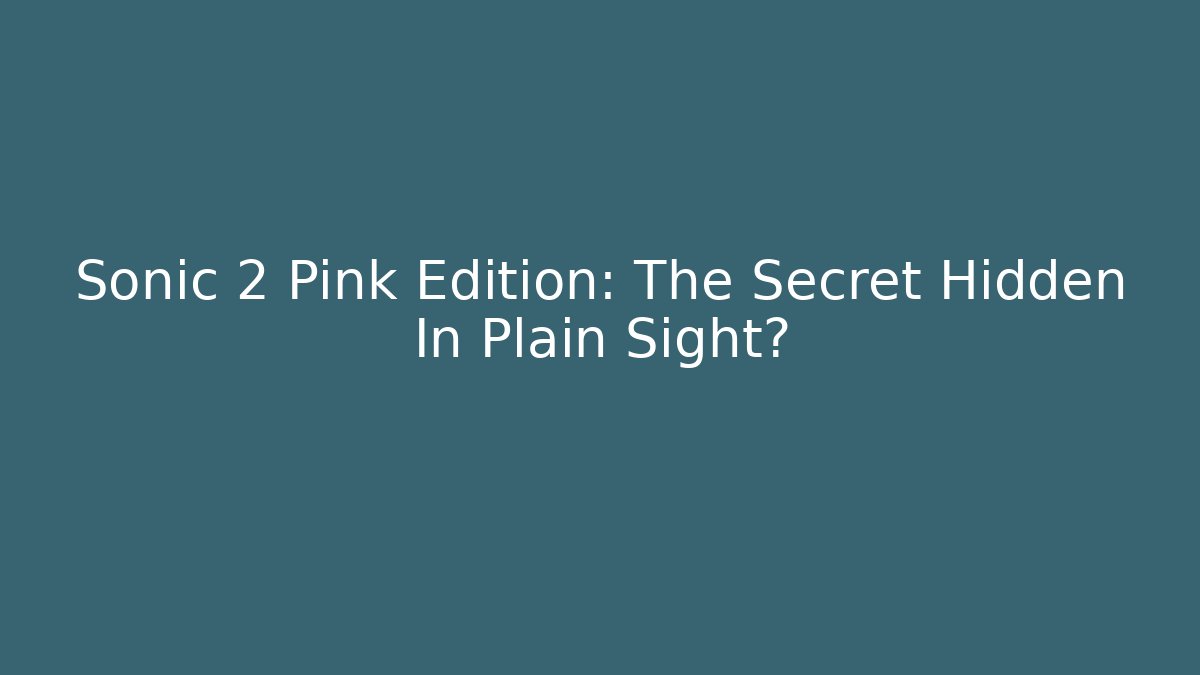 Sonic 2 Pink Edition: The Secret Hidden In Plain Sight?