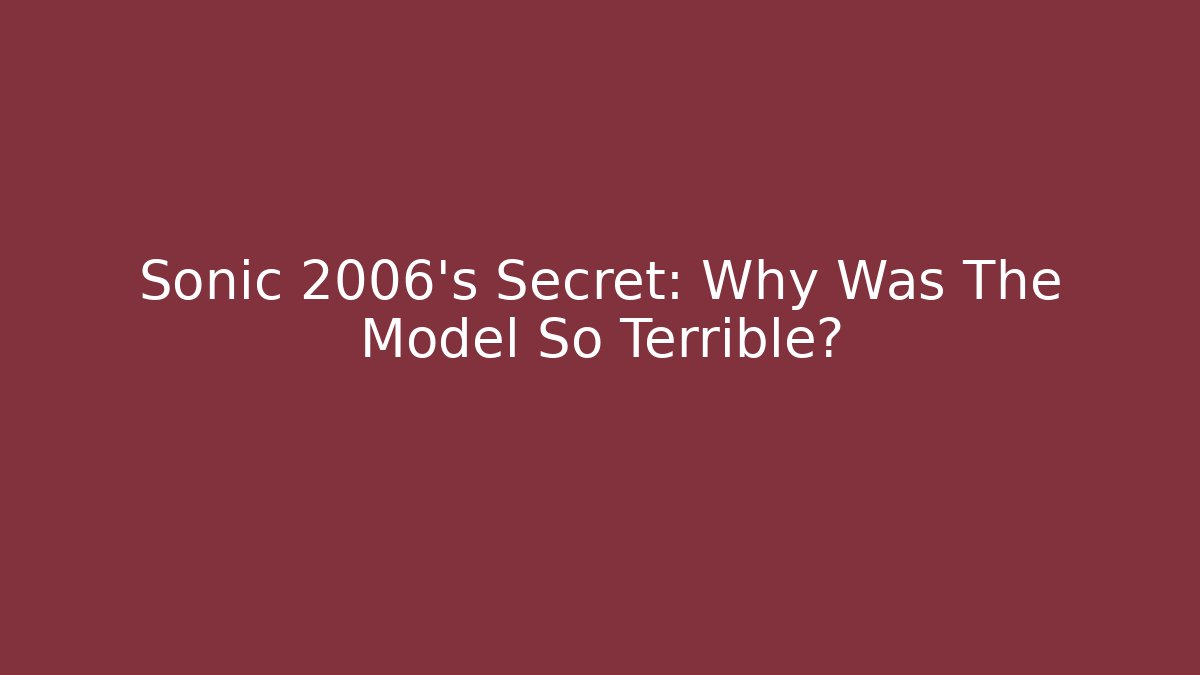 Sonic 2006's Secret: Why Was The Model So Terrible?
