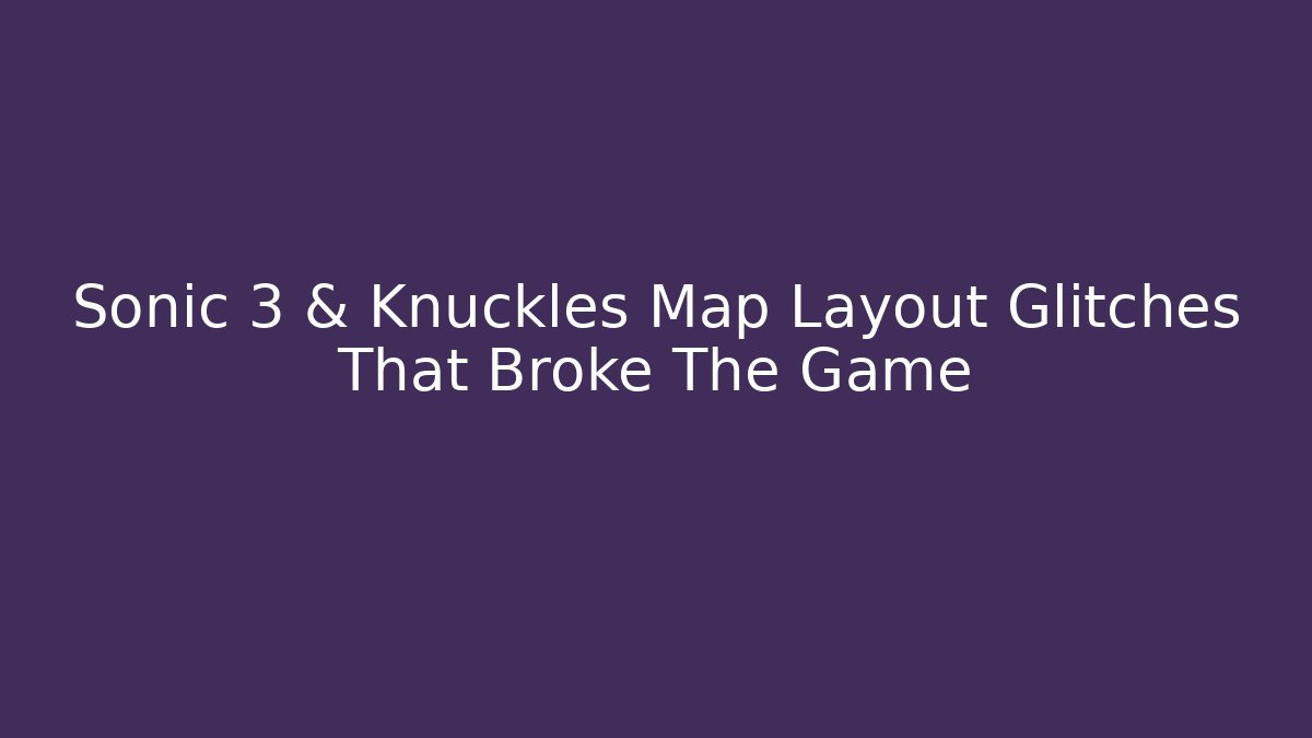 Sonic 3 & Knuckles Map Layout Glitches That Broke The Game