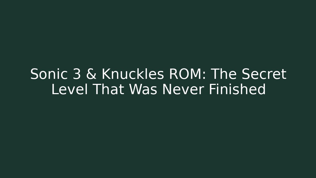 Sonic 3 & Knuckles ROM: The Secret Level That Was Never Finished