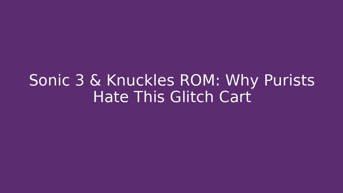 Sonic 3 & Knuckles ROM: Why Purists Hate This Glitch Cart
