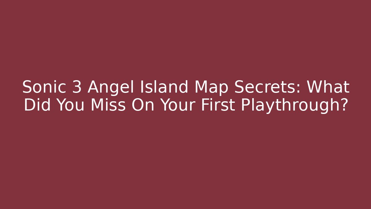 Sonic 3 Angel Island Map Secrets: What Did You Miss On Your First Playthrough?