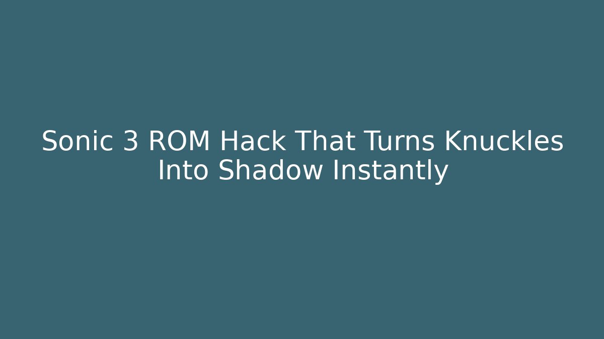 Sonic 3 ROM Hack That Turns Knuckles Into Shadow Instantly