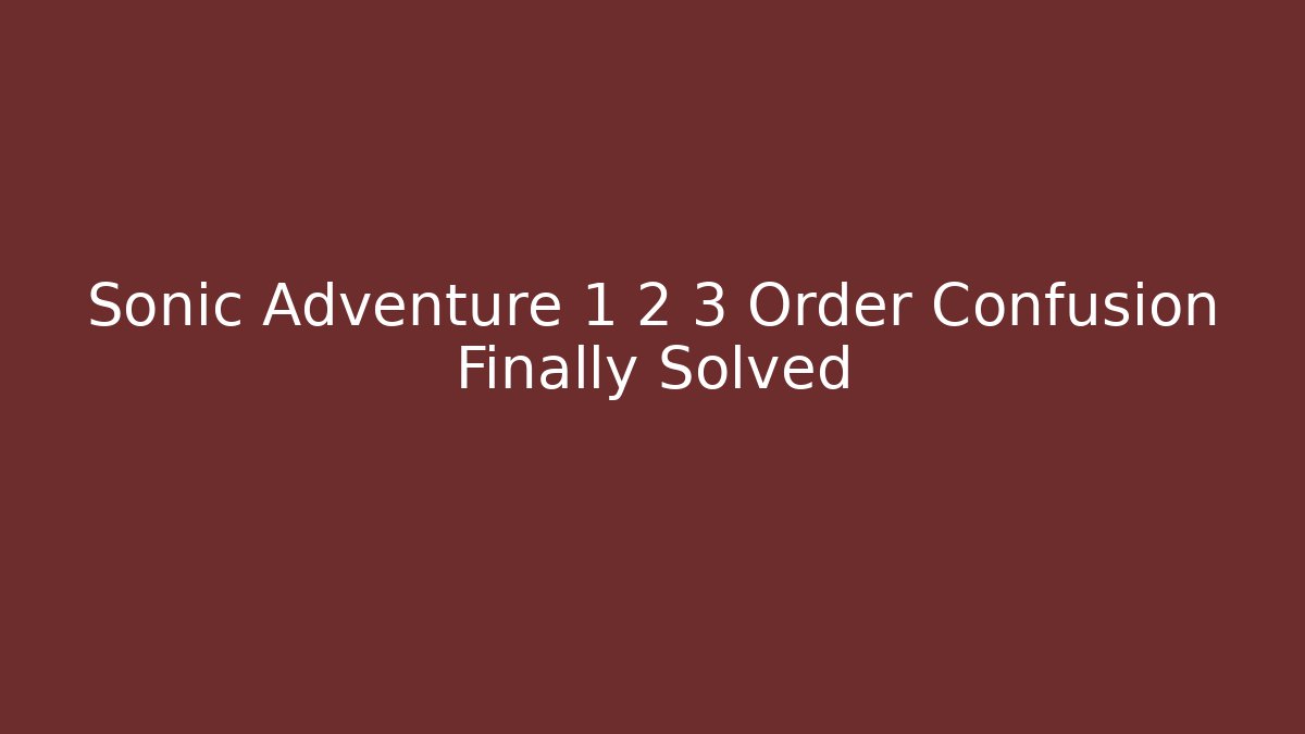 Sonic Adventure 1 2 3 Order Confusion Finally Solved