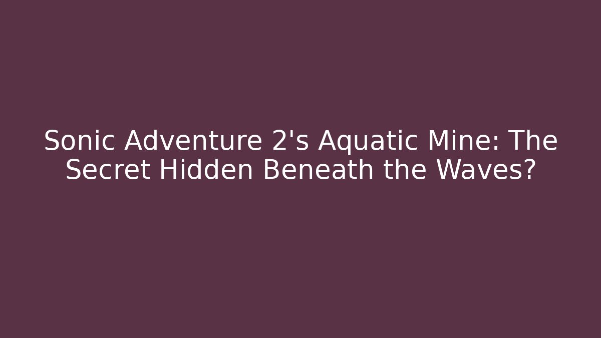 Sonic Adventure 2's Aquatic Mine: The Secret Hidden Beneath the Waves?