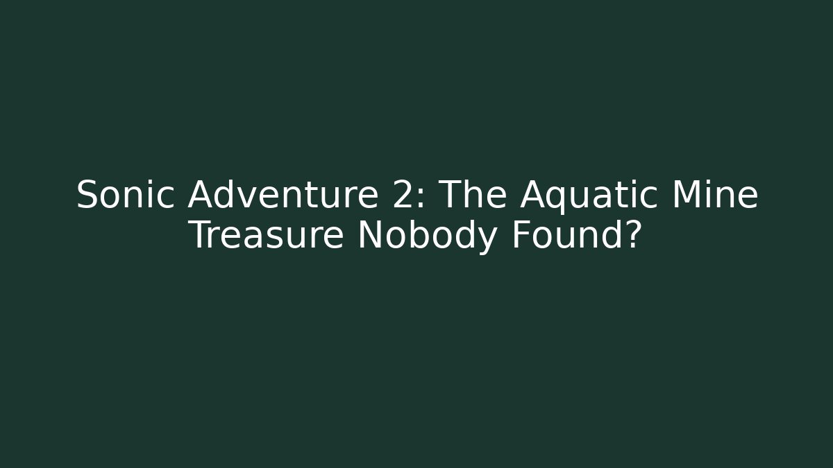 Sonic Adventure 2: The Aquatic Mine Treasure Nobody Found?