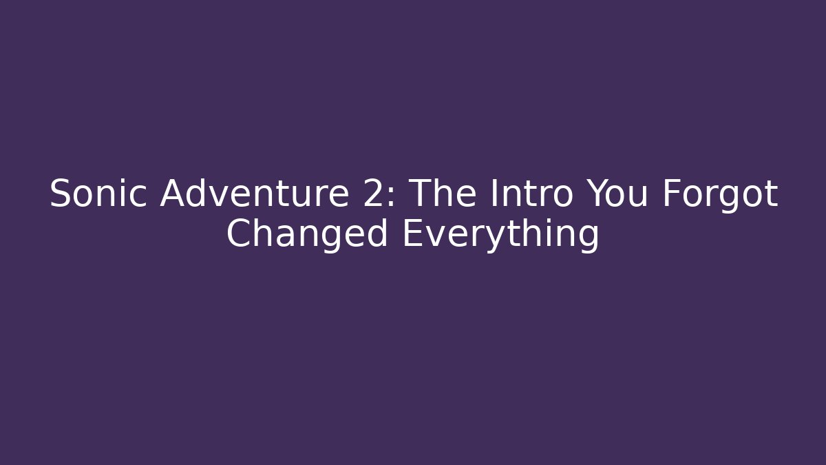 Sonic Adventure 2: The Intro You Forgot Changed Everything