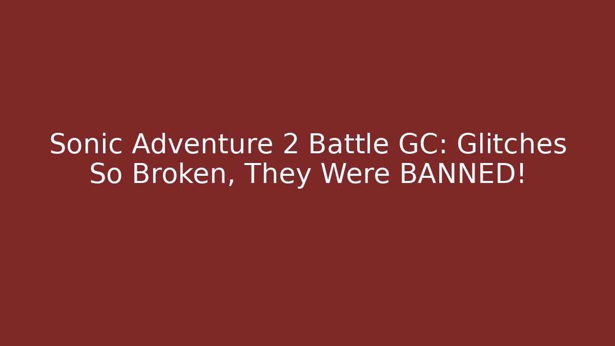Sonic Adventure 2 Battle GC: Glitches So Broken, They Were BANNED!