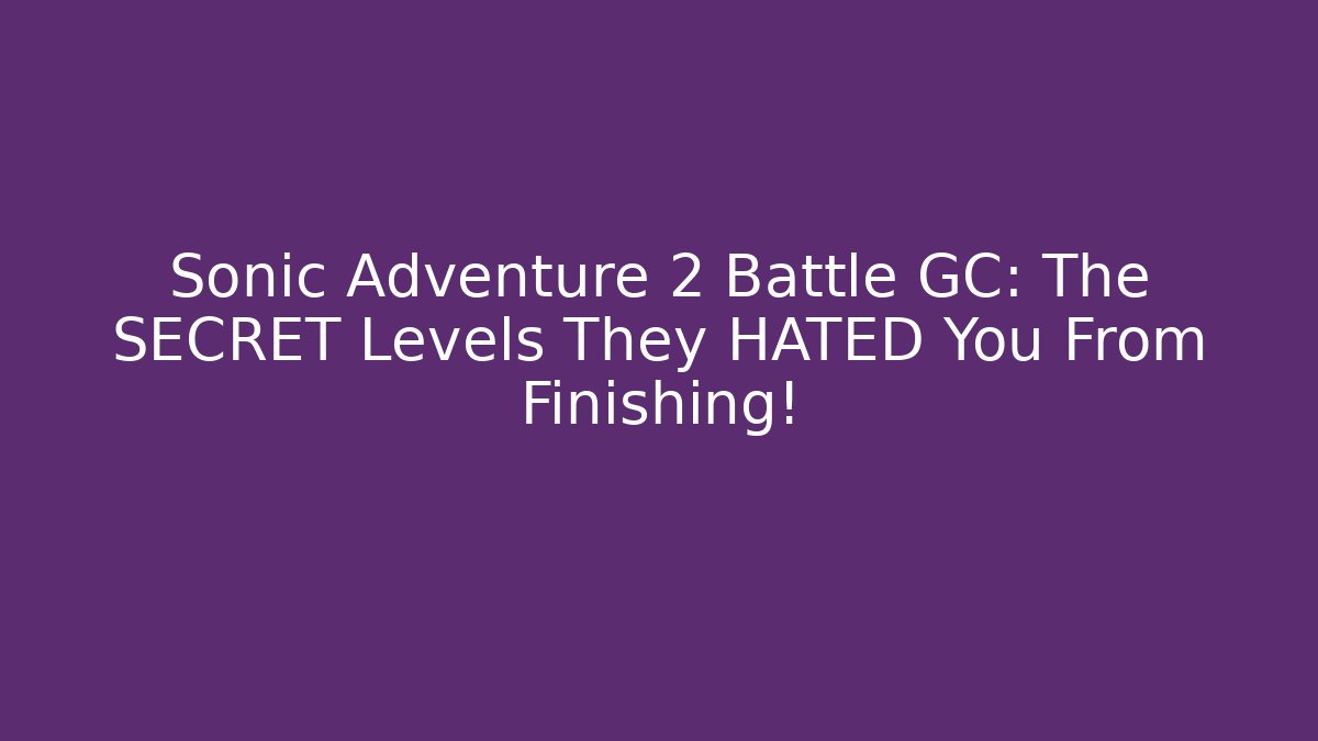 Sonic Adventure 2 Battle GC: The SECRET Levels They HATED You From Finishing!