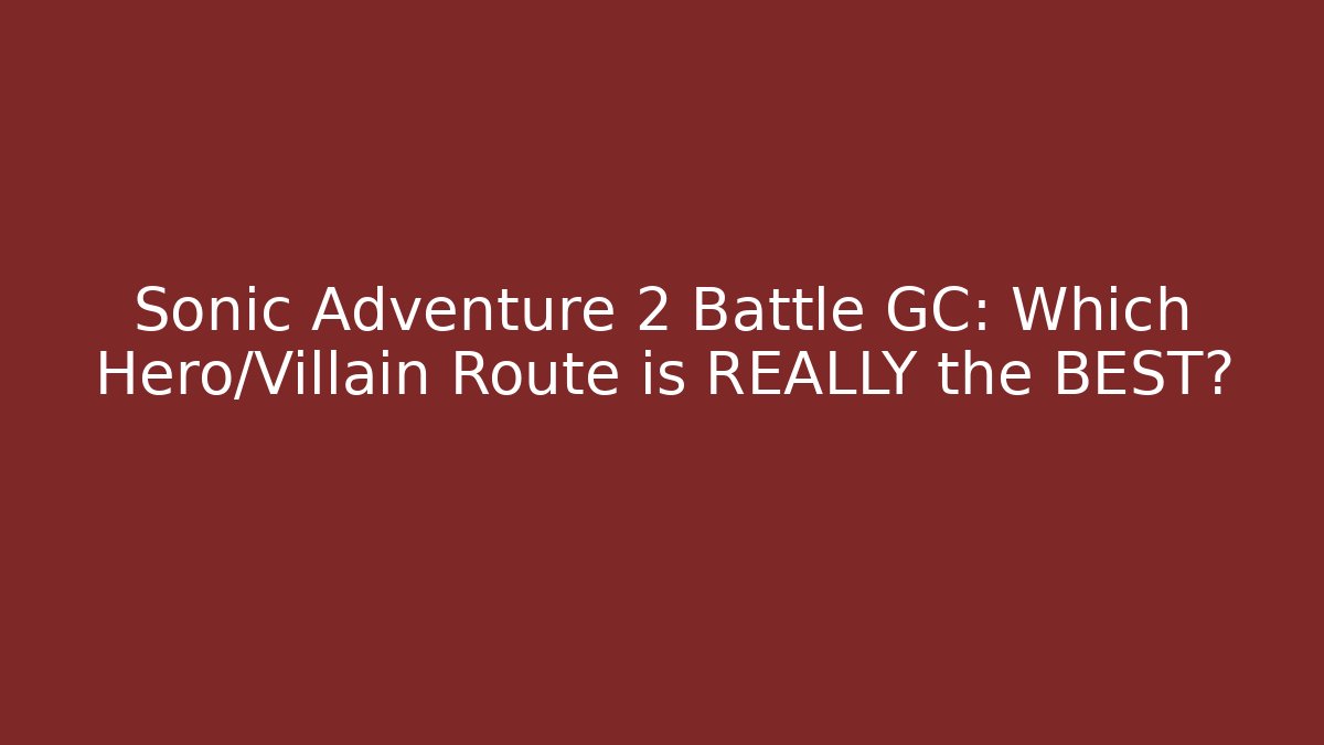 Sonic Adventure 2 Battle GC: Which Hero/Villain Route is REALLY the BEST?