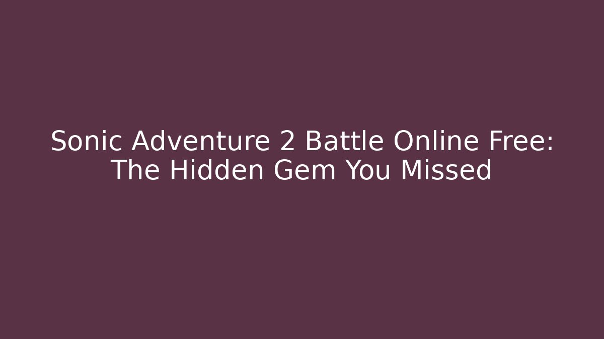 Sonic Adventure 2 Battle Online Free: The Hidden Gem You Missed