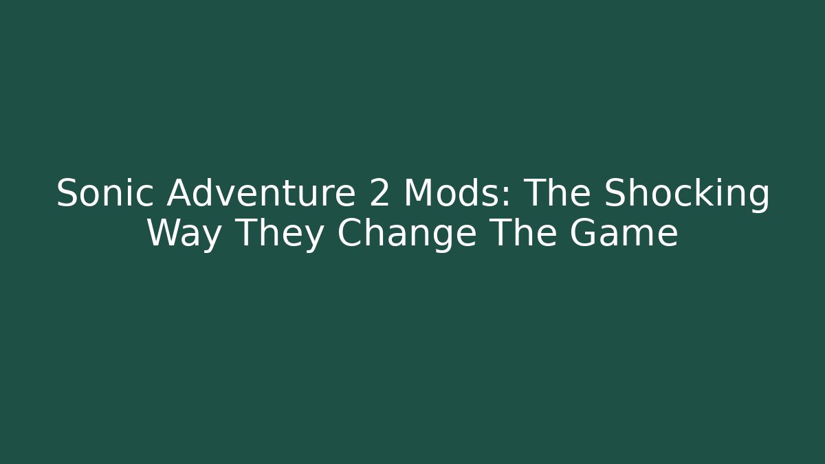 Sonic Adventure 2 Mods: The Shocking Way They Change The Game