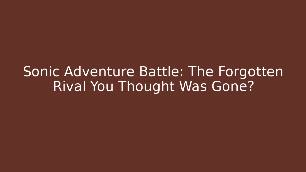 Sonic Adventure Battle: The Forgotten Rival You Thought Was Gone?