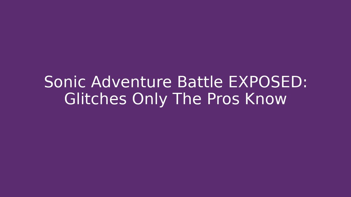 Sonic Adventure Battle EXPOSED: Glitches Only The Pros Know