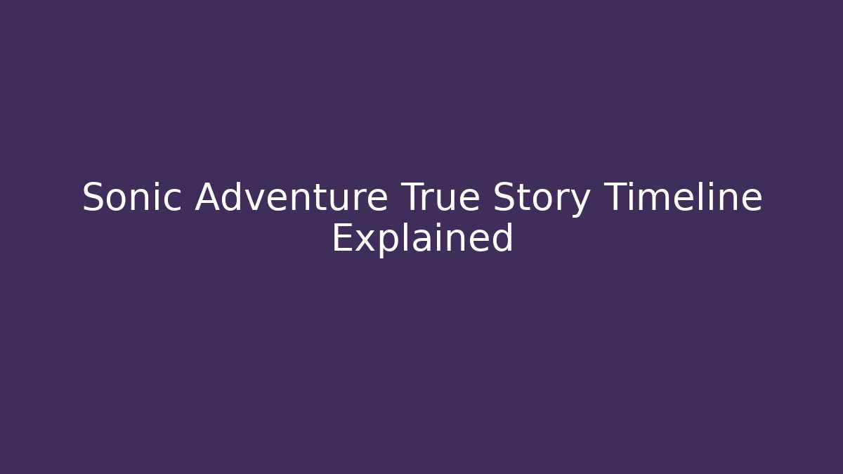 Sonic Adventure True Story Timeline Explained