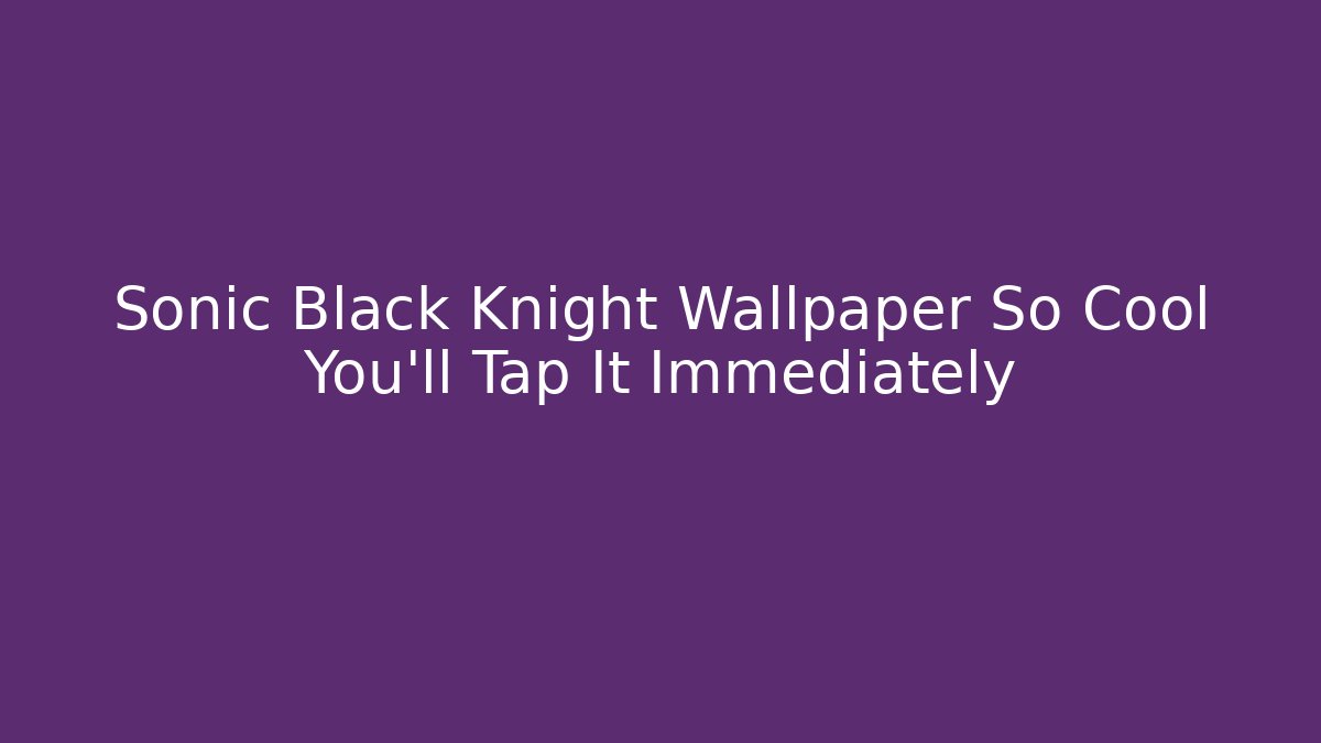 Sonic Black Knight Wallpaper So Cool You'll Tap It Immediately