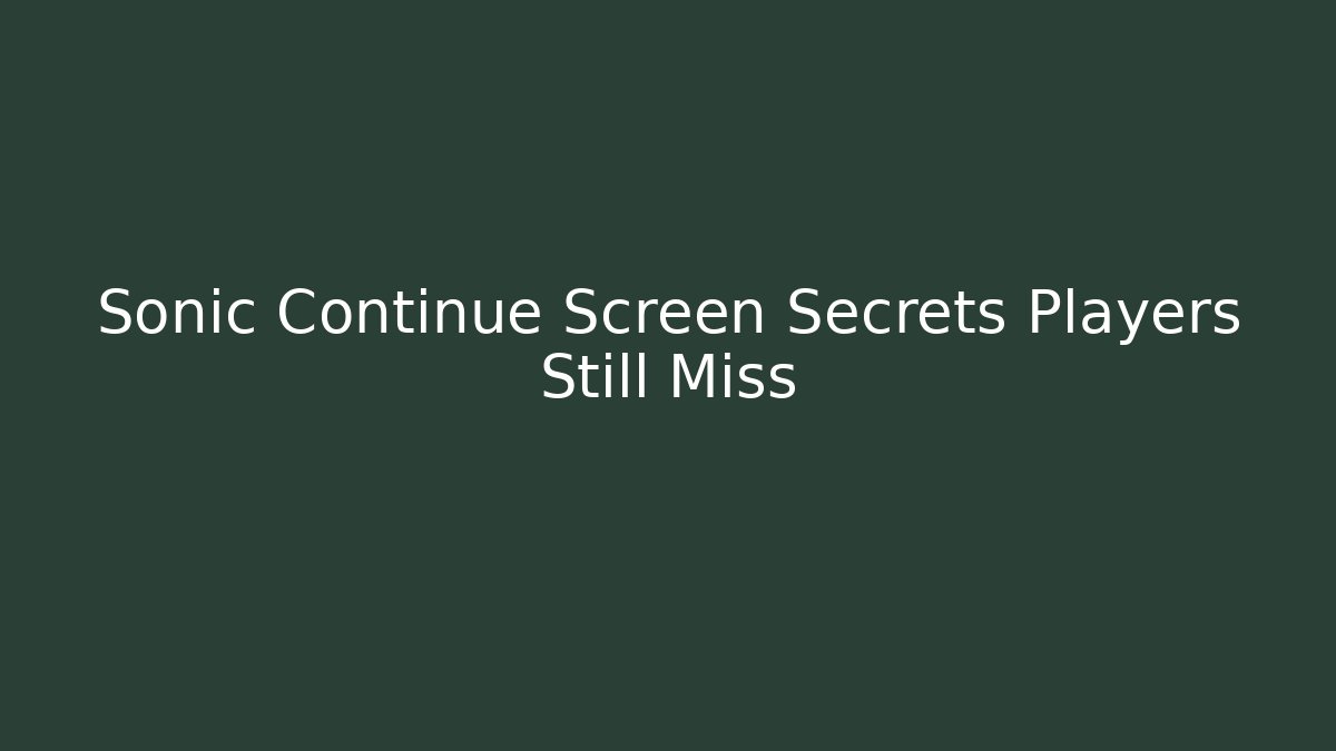 Sonic Continue Screen Secrets Players Still Miss