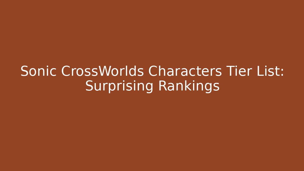 Sonic CrossWorlds Characters Tier List: Surprising Rankings