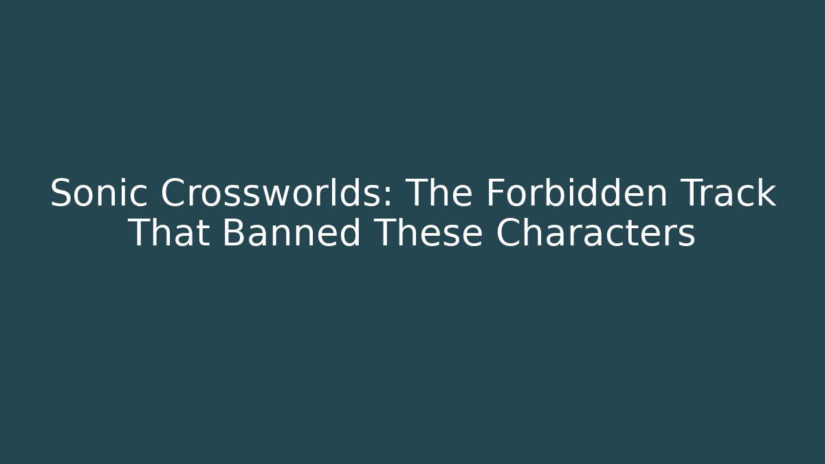 Sonic Crossworlds: The Forbidden Track That Banned These Characters