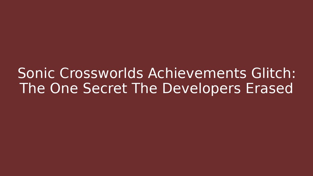Sonic Crossworlds Achievements Glitch: The One Secret The Developers Erased