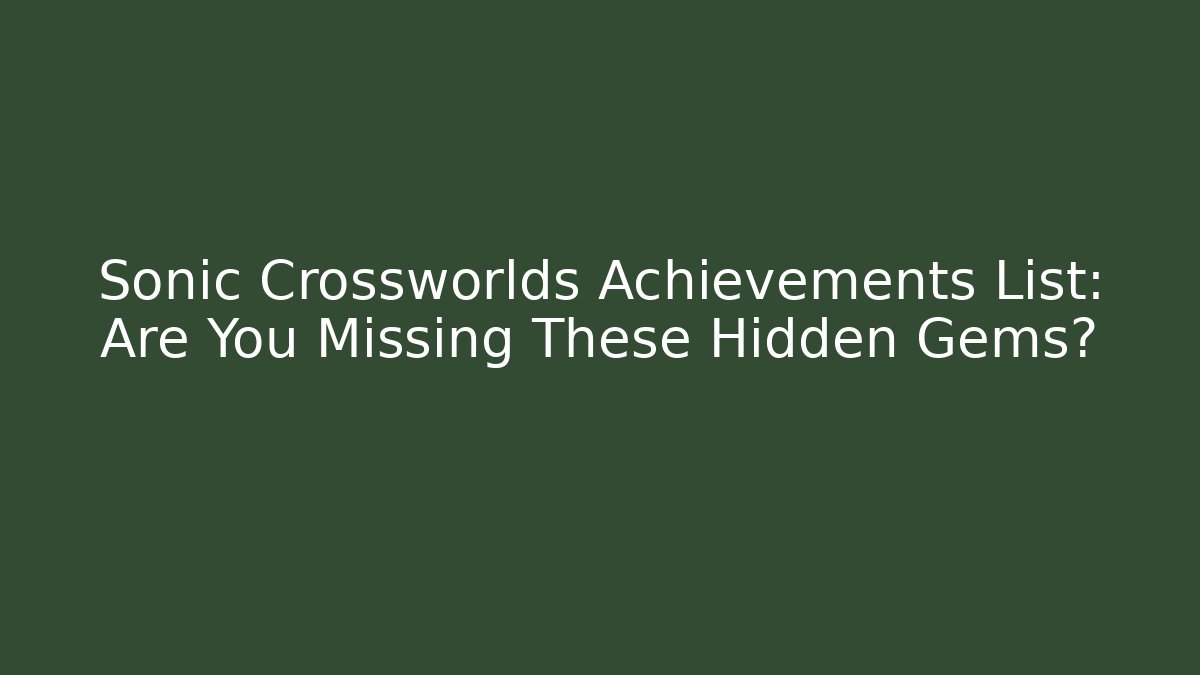 Sonic Crossworlds Achievements List: Are You Missing These Hidden Gems?