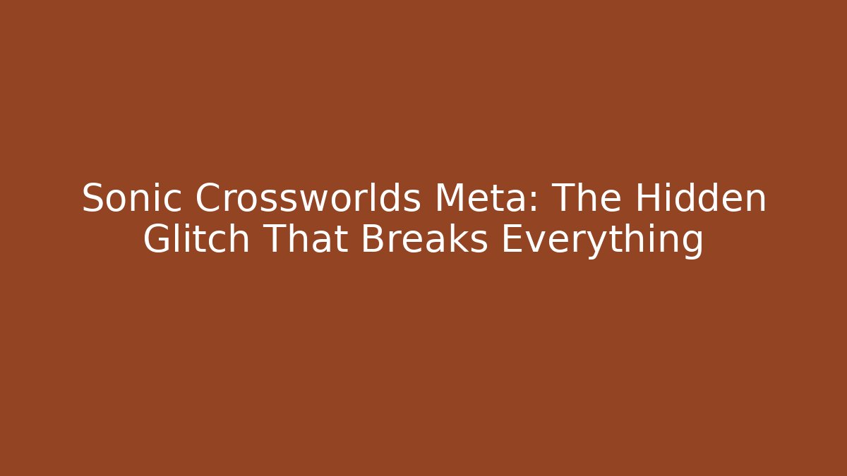 Sonic Crossworlds Meta: The Hidden Glitch That Breaks Everything - Create More Assets