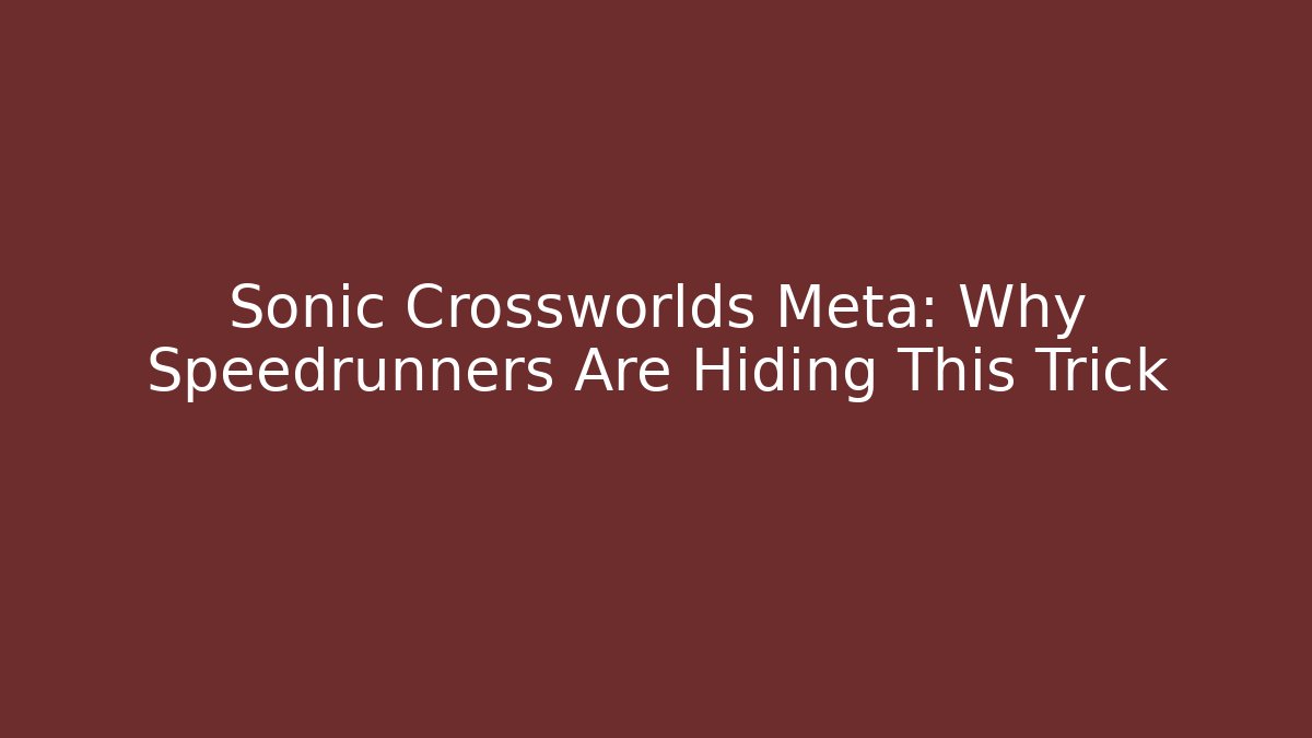 Sonic Crossworlds Meta: Why Speedrunners Are Hiding This Trick