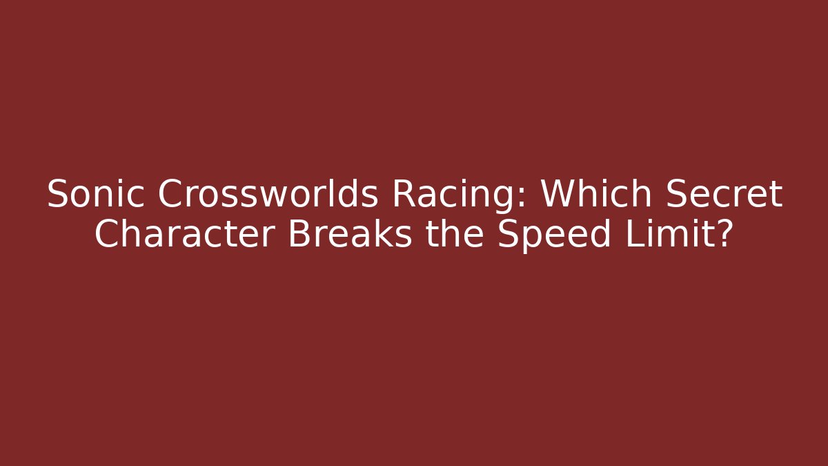 Sonic Crossworlds Racing: Which Secret Character Breaks the Speed Limit? - Create More Assets