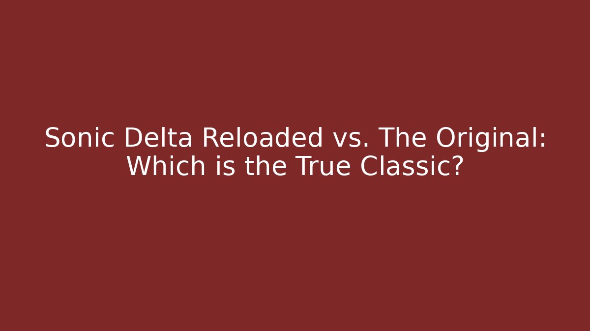 Sonic Delta Reloaded vs. The Original: Which is the True Classic?
