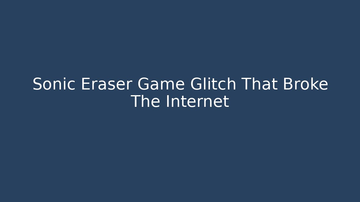 Sonic Eraser Game Glitch That Broke The Internet - Create More Assets