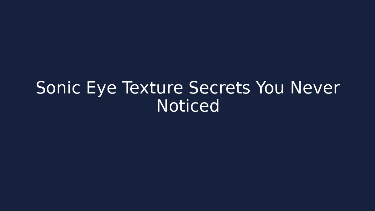 Sonic Eye Texture Secrets You Never Noticed
