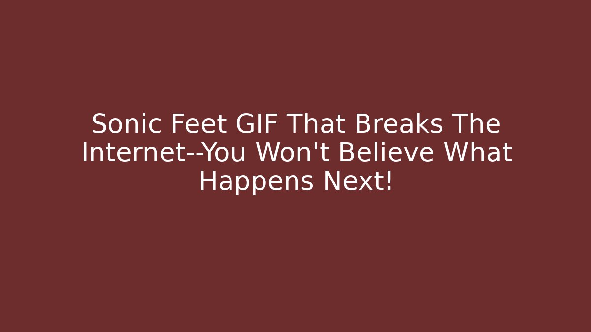 Sonic Feet GIF That Breaks The Internet—You Won’t Believe What Happens Next!